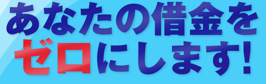 あなたの借金をゼロにします！